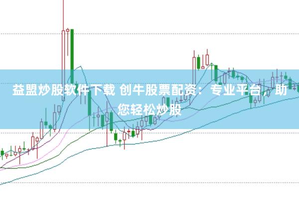 益盟炒股软件下载 创牛股票配资：专业平台，助您轻松炒股