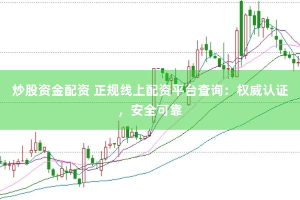 炒股资金配资 正规线上配资平台查询：权威认证，安全可靠