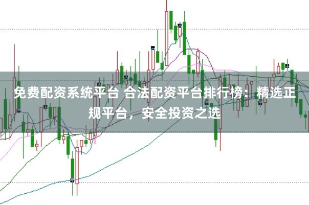 免费配资系统平台 合法配资平台排行榜：精选正规平台，安全投资之选