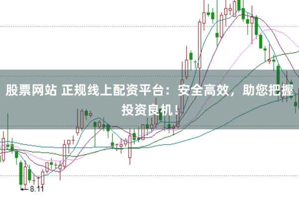 股票网站 正规线上配资平台：安全高效，助您把握投资良机！