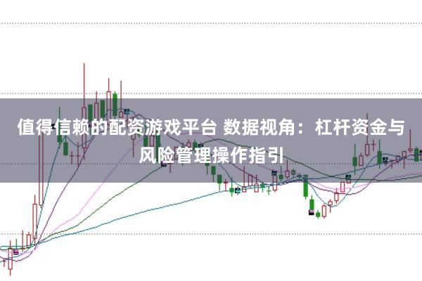 值得信赖的配资游戏平台 数据视角：杠杆资金与风险管理操作指引