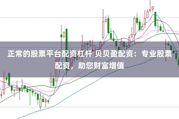 正常的股票平台配资杠杆 贝贝盈配资：专业股票配资，助您财富增值