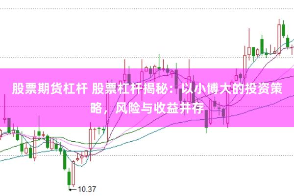 股票期货杠杆 股票杠杆揭秘：以小博大的投资策略，风险与收益并存