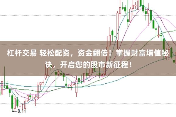 杠杆交易 轻松配资，资金翻倍！掌握财富增值秘诀，开启您的股市新征程！