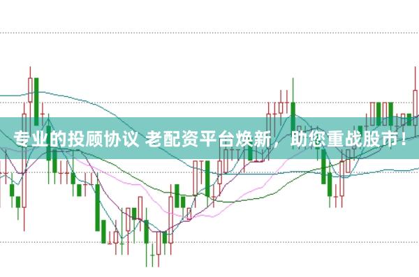 专业的投顾协议 老配资平台焕新，助您重战股市！