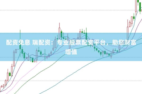 配资免息 瑞配资：专业股票配资平台，助您财富增值