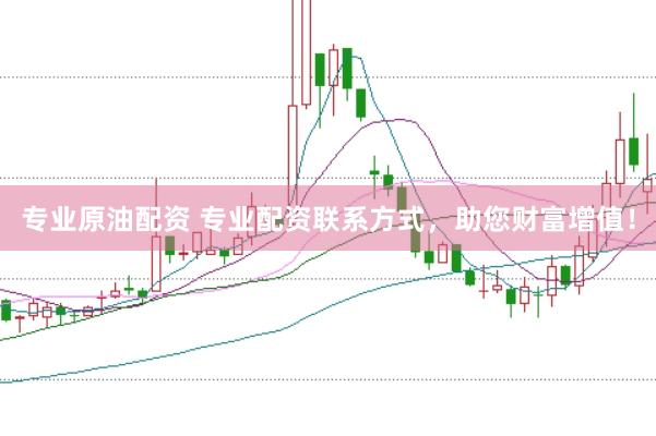 专业原油配资 专业配资联系方式，助您财富增值！