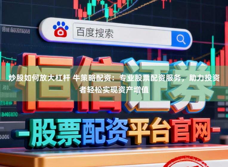 炒股如何放大杠杆 牛策略配资：专业股票配资服务，助力投资者轻松实现资产增值