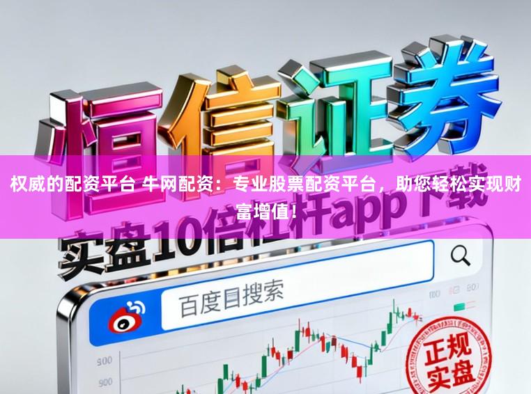 权威的配资平台 牛网配资：专业股票配资平台，助您轻松实现财富增值！