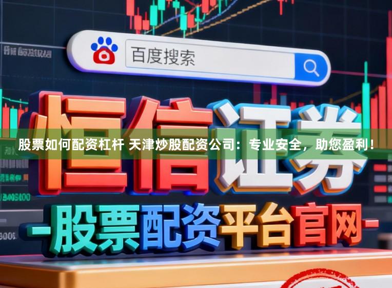 股票如何配资杠杆 天津炒股配资公司：专业安全，助您盈利！