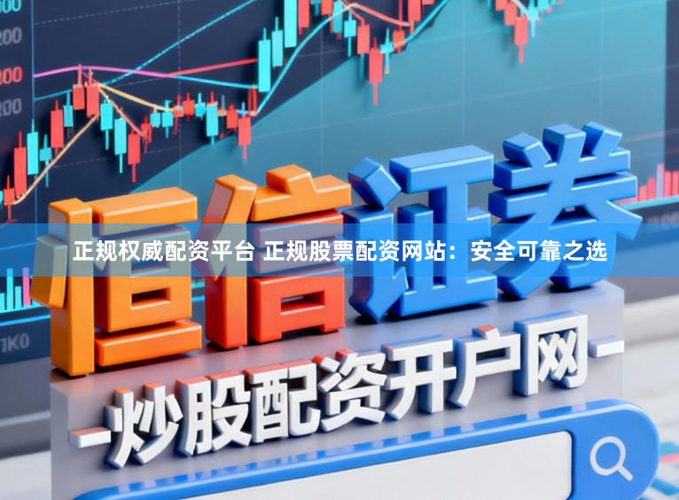 正规权威配资平台 正规股票配资网站：安全可靠之选