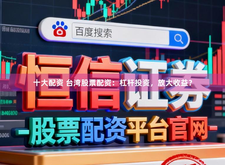 十大配资 台湾股票配资：杠杆投资，放大收益？