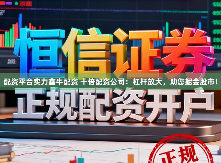 配资平台实力鑫牛配资 十倍配资公司：杠杆放大，助您掘金股市！