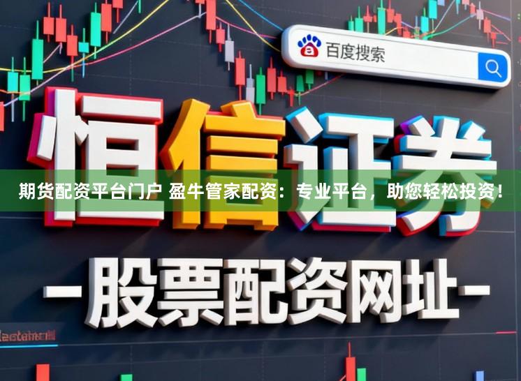 期货配资平台门户 盈牛管家配资：专业平台，助您轻松投资！