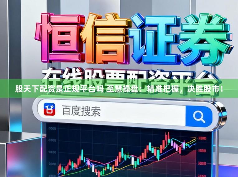 股天下配资是正规平台吗 至慧操盘：精准把握，决胜股市！