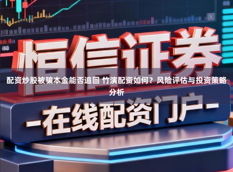 配资炒股被骗本金能否追回 竹演配资如何？风险评估与投资策略分析