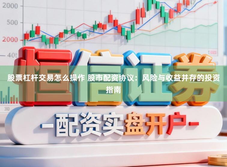 股票杠杆交易怎么操作 股市配资协议：风险与收益并存的投资指南