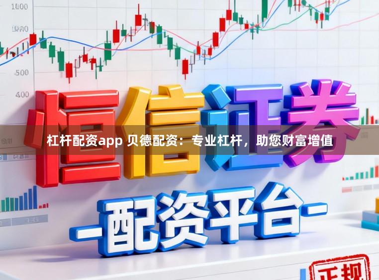 杠杆配资app 贝德配资：专业杠杆，助您财富增值