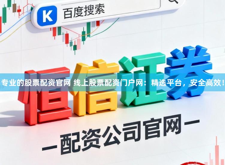 专业的股票配资官网 线上股票配资门户网：精选平台，安全高效！