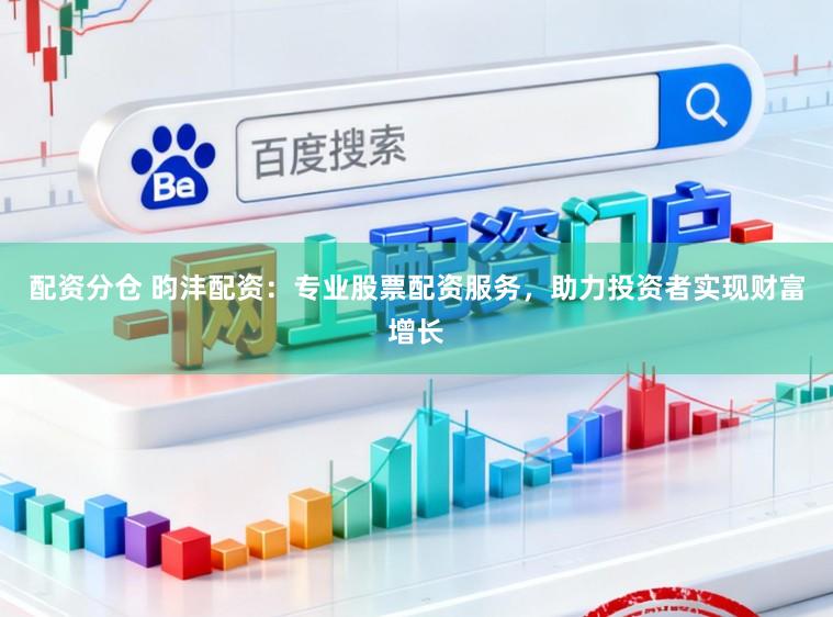 配资分仓 昀沣配资：专业股票配资服务，助力投资者实现财富增长