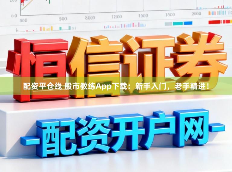 配资平仓线 股市教练App下载：新手入门，老手精进！