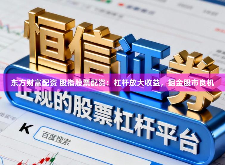 东方财富配资 股指股票配资：杠杆放大收益，掘金股市良机