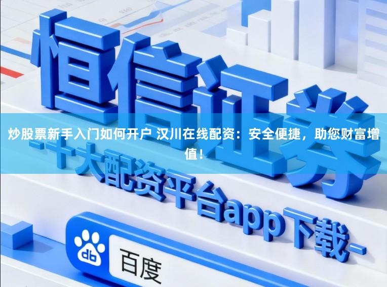 炒股票新手入门如何开户 汉川在线配资：安全便捷，助您财富增值！