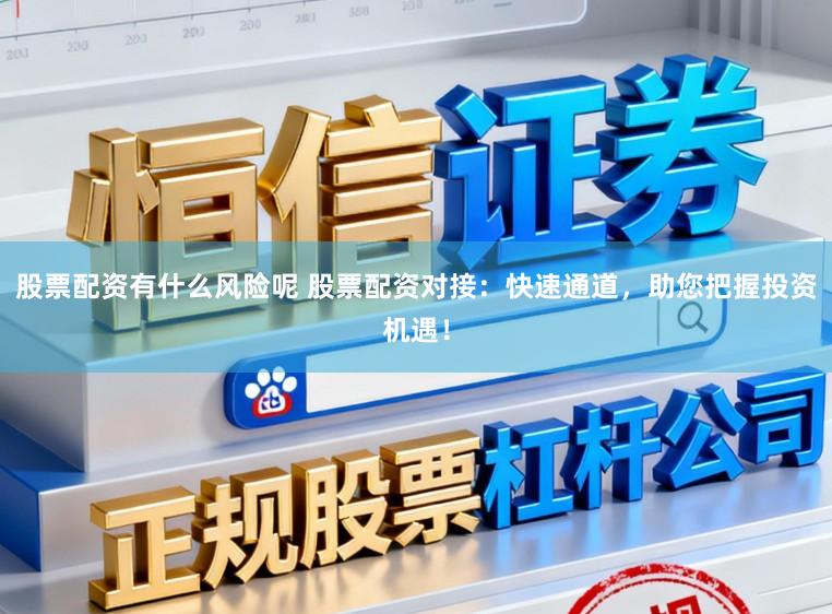 股票配资有什么风险呢 股票配资对接：快速通道，助您把握投资机遇！