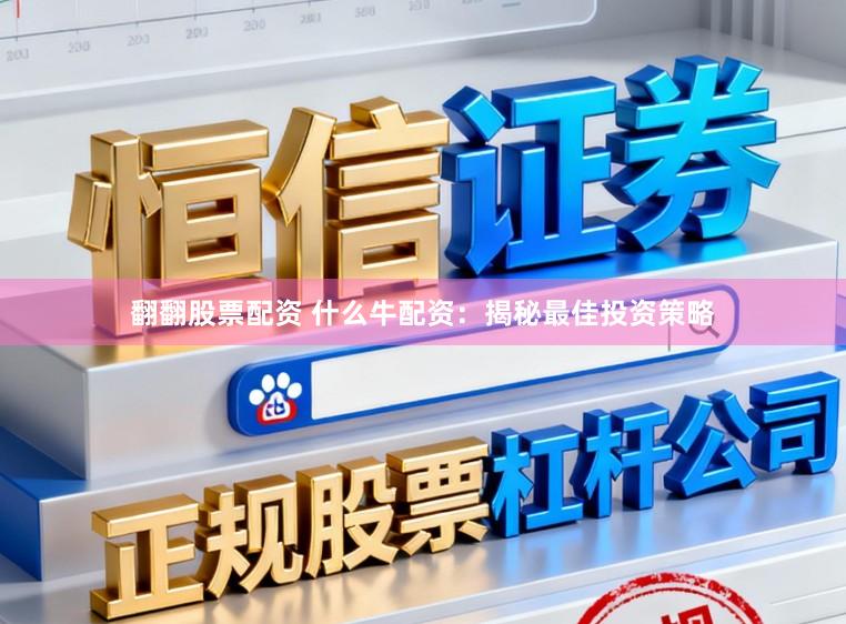 翻翻股票配资 什么牛配资：揭秘最佳投资策略