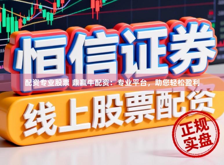 配资专业股票 鼎赢牛配资：专业平台，助您轻松盈利