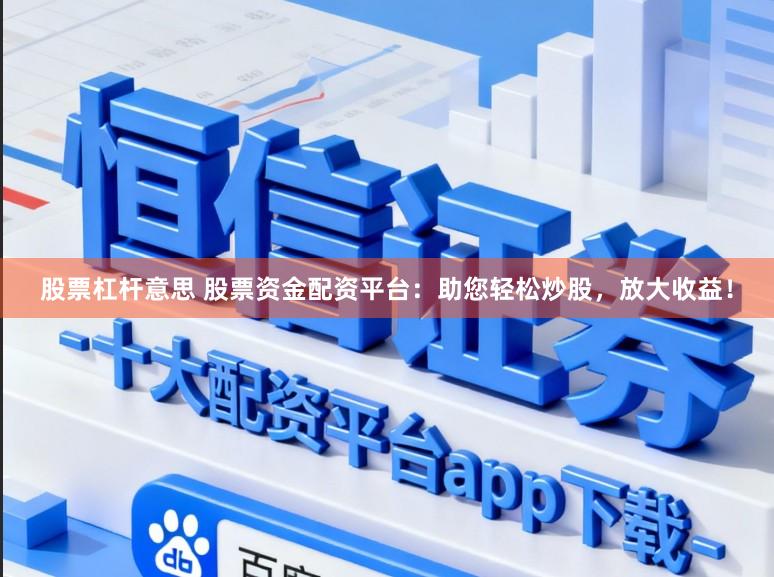 股票杠杆意思 股票资金配资平台：助您轻松炒股，放大收益！