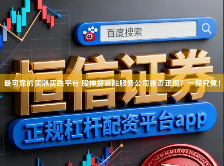 最可靠的买涨买跌平台 股神贷金融服务公司是否正规？一探究竟！
