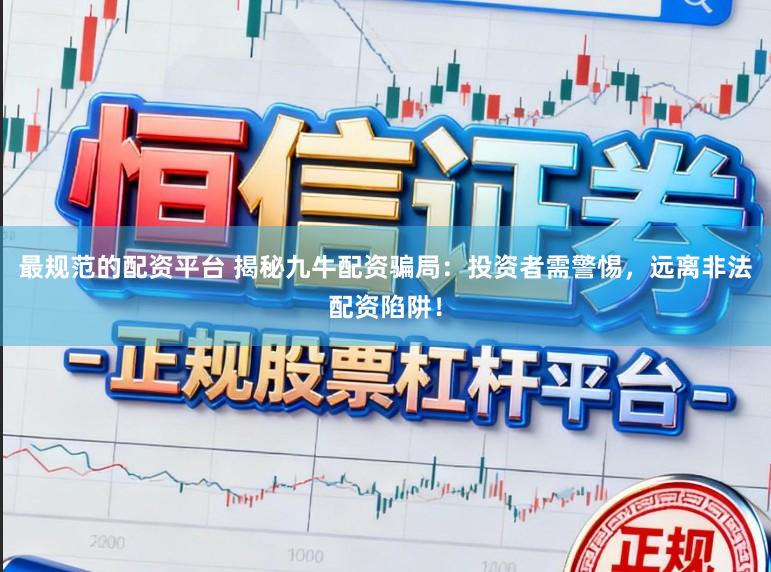 最规范的配资平台 揭秘九牛配资骗局：投资者需警惕，远离非法配资陷阱！