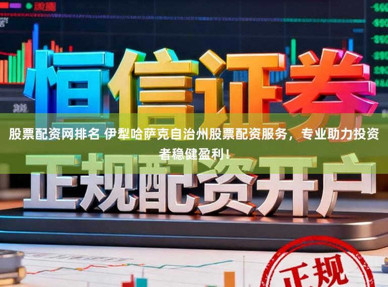 股票配资网排名 伊犁哈萨克自治州股票配资服务，专业助力投资者稳健盈利！