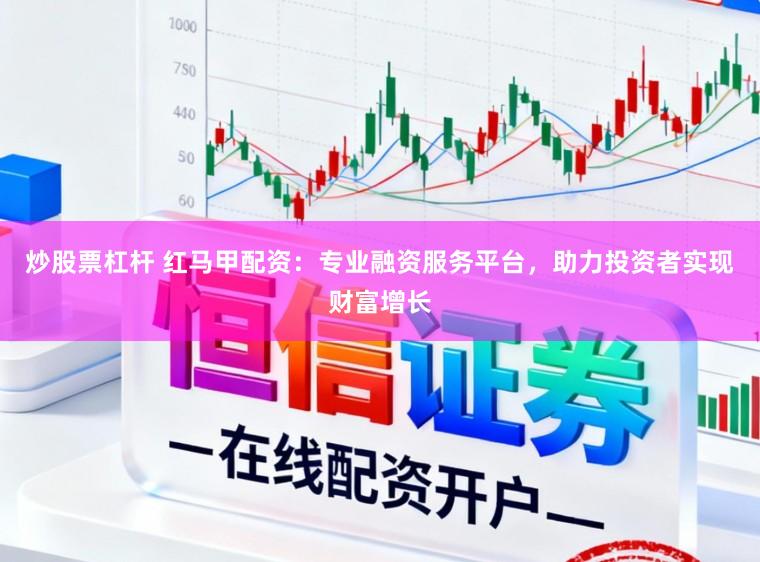 炒股票杠杆 红马甲配资：专业融资服务平台，助力投资者实现财富增长