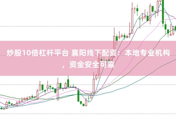 炒股10倍杠杆平台 襄阳线下配资：本地专业机构，资金安全可靠