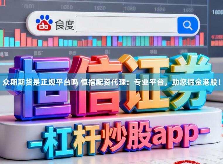 众期期货是正规平台吗 恒指配资代理：专业平台，助您掘金港股！