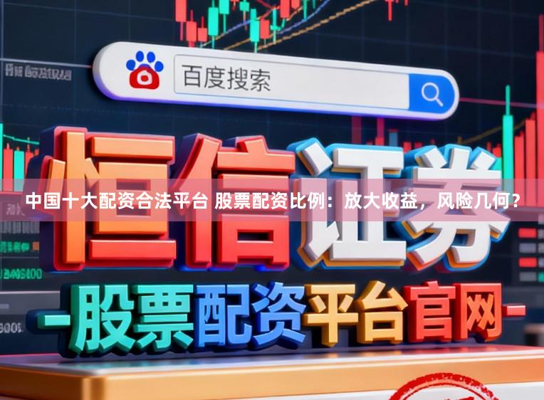 中国十大配资合法平台 股票配资比例：放大收益，风险几何？