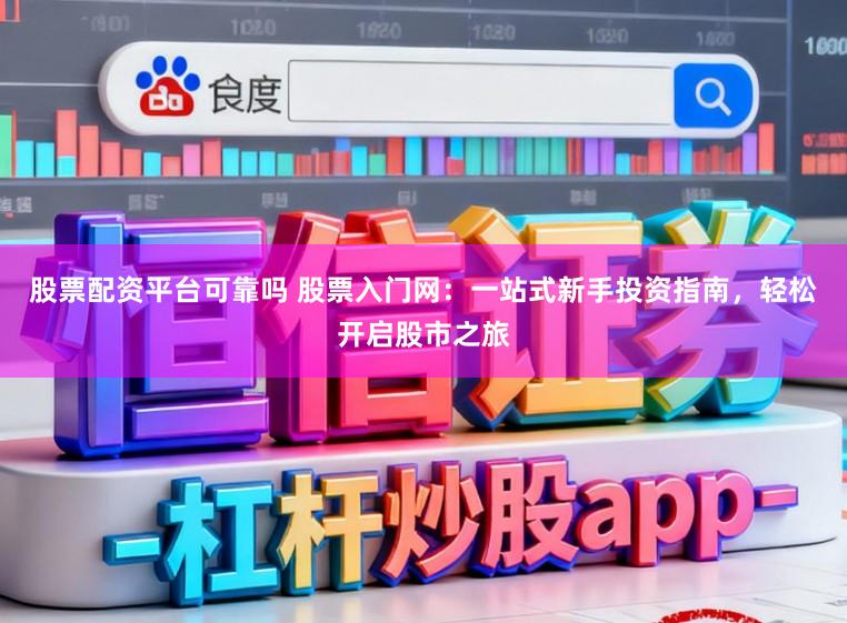股票配资平台可靠吗 股票入门网：一站式新手投资指南，轻松开启股市之旅