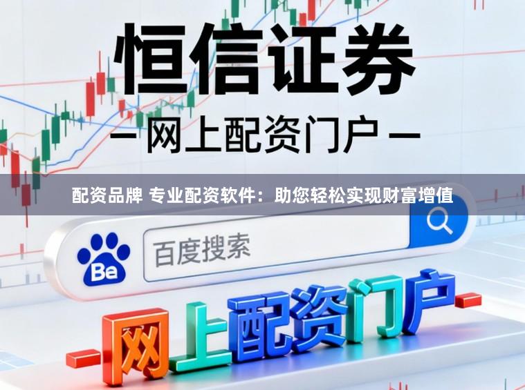 配资品牌 专业配资软件：助您轻松实现财富增值
