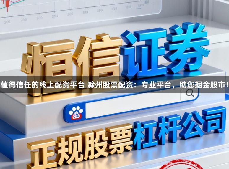 值得信任的线上配资平台 滁州股票配资：专业平台，助您掘金股市！