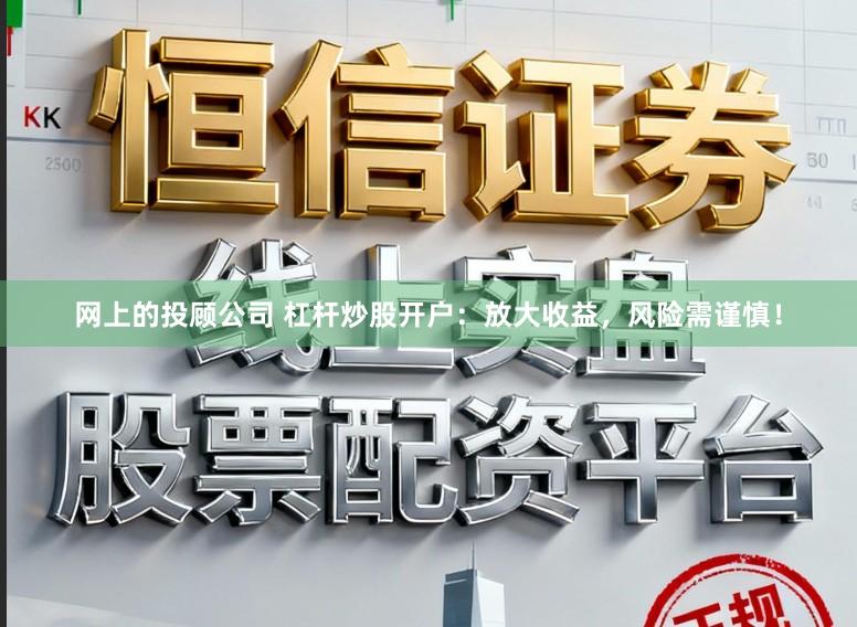 网上的投顾公司 杠杆炒股开户：放大收益，风险需谨慎！