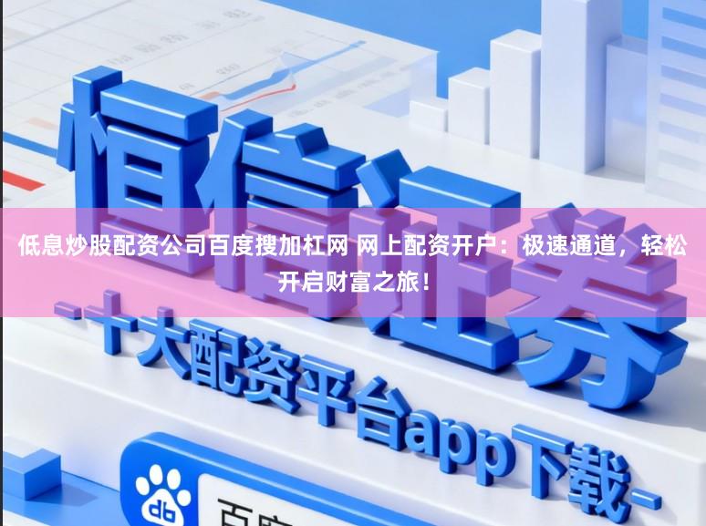 低息炒股配资公司百度搜加杠网 网上配资开户：极速通道，轻松开启财富之旅！