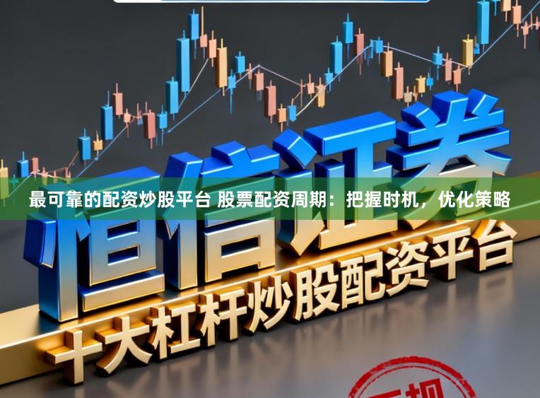 最可靠的配资炒股平台 股票配资周期：把握时机，优化策略