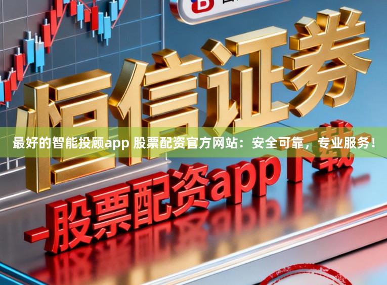 最好的智能投顾app 股票配资官方网站：安全可靠，专业服务！