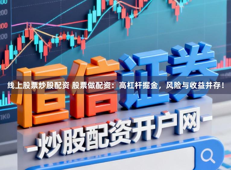 线上股票炒股配资 股票做配资：高杠杆掘金，风险与收益并存！
