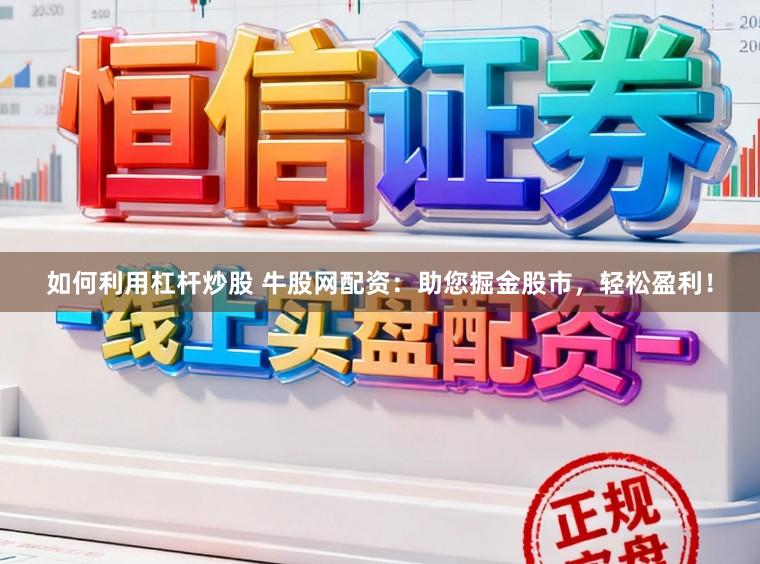 如何利用杠杆炒股 牛股网配资：助您掘金股市，轻松盈利！