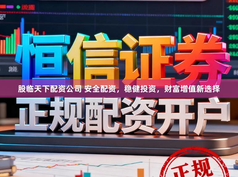 股临天下配资公司 安全配资，稳健投资，财富增值新选择