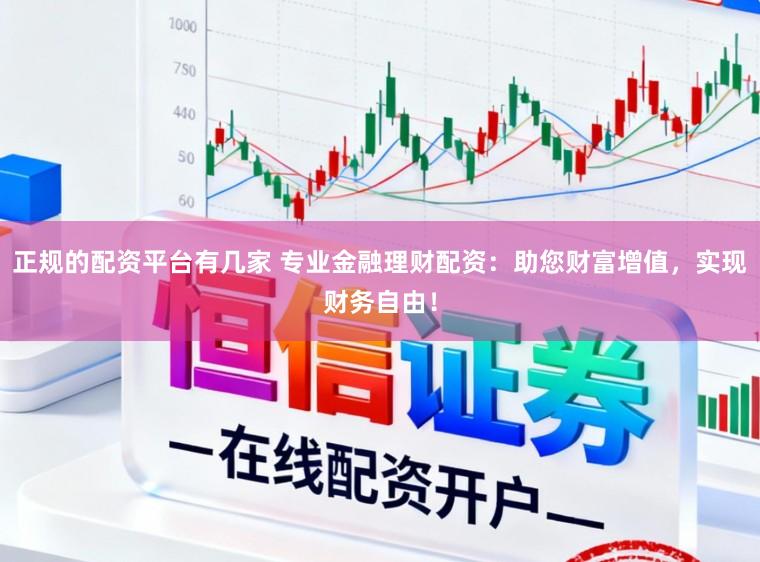 正规的配资平台有几家 专业金融理财配资：助您财富增值，实现财务自由！
