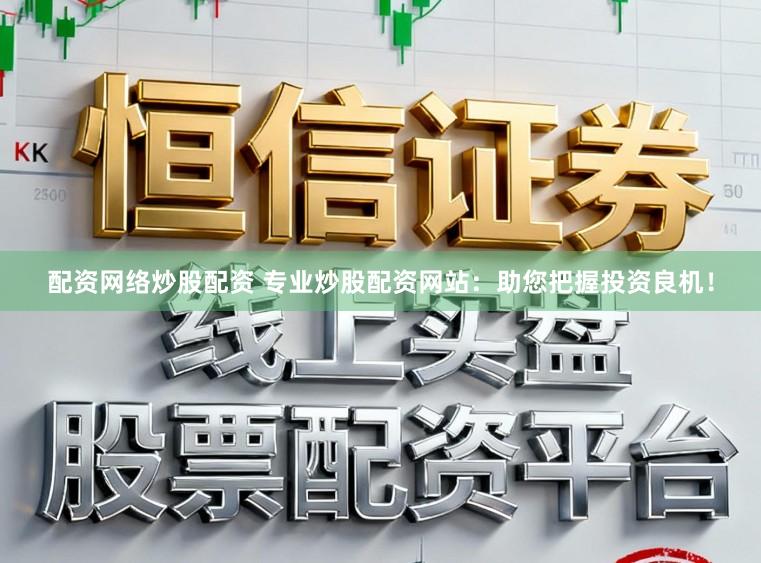 配资网络炒股配资 专业炒股配资网站：助您把握投资良机！